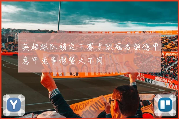 英超球队锁定下赛季欧冠名额德甲意甲竞争形势大不同