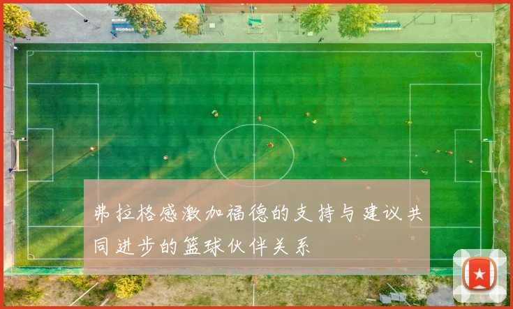 弗拉格感激加福德的支持与建议共同进步的篮球伙伴关系