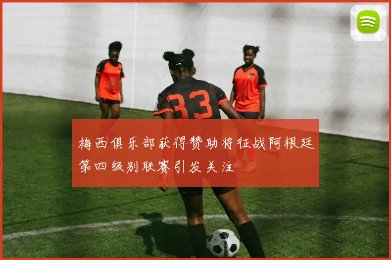 梅西俱乐部获得赞助将征战阿根廷第四级别联赛引发关注