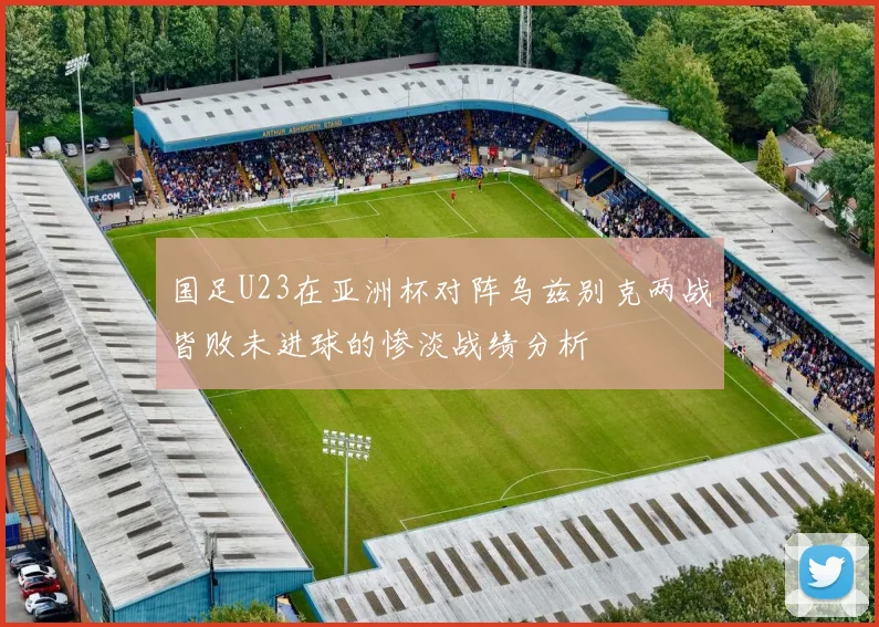 国足U23在亚洲杯对阵乌兹别克两战皆败未进球的惨淡战绩分析