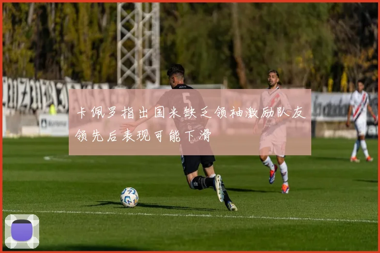卡佩罗指出国米缺乏领袖激励队友领先后表现可能下滑