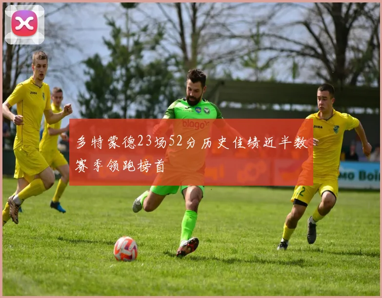 多特蒙德23场52分历史佳绩近半数赛季领跑榜首