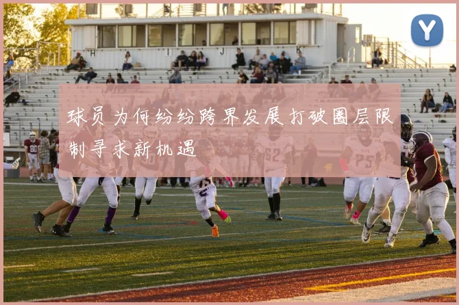 球员为何纷纷跨界发展打破圈层限制寻求新机遇