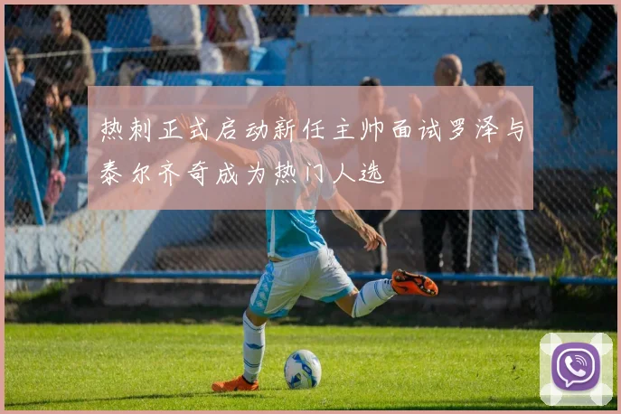 热刺正式启动新任主帅面试罗泽与泰尔齐奇成为热门人选