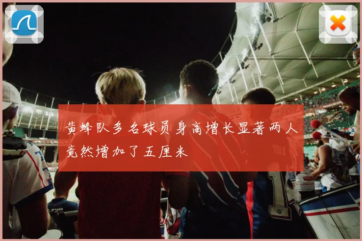 黄蜂队多名球员身高增长显著两人竟然增加了五厘米