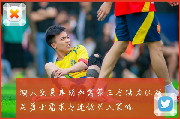 湖人交易库明加需第三方助力以满足勇士需求与逢低买入策略