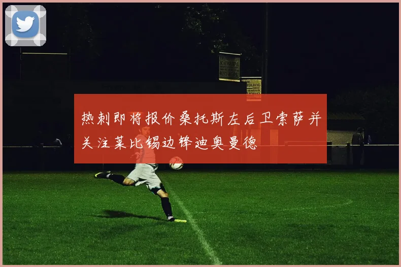 热刺即将报价桑托斯左后卫索萨并关注莱比锡边锋迪奥曼德