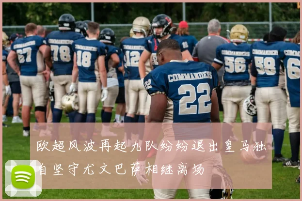 欧超风波再起九队纷纷退出皇马独自坚守尤文巴萨相继离场