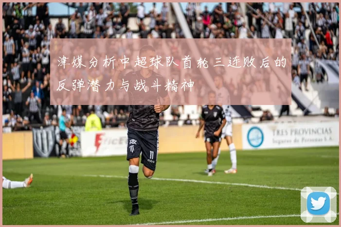 津媒分析中超球队首轮三连败后的反弹潜力与战斗精神