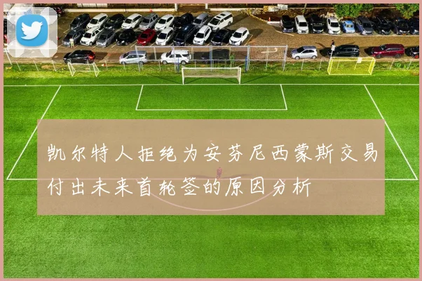凯尔特人拒绝为安芬尼西蒙斯交易付出未来首轮签的原因分析