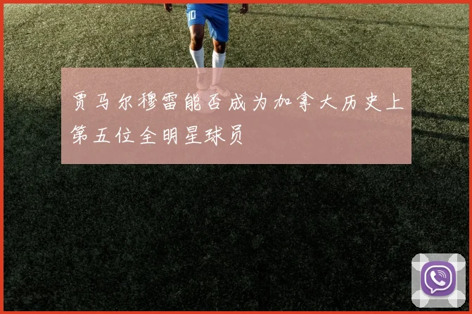 贾马尔穆雷能否成为加拿大历史上第五位全明星球员