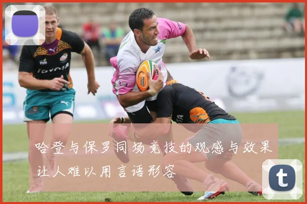 哈登与保罗同场竞技的观感与效果让人难以用言语形容