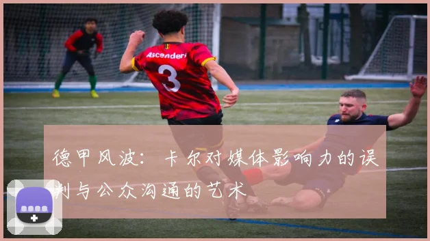 德甲风波：卡尔对媒体影响力的误判与公众沟通的艺术