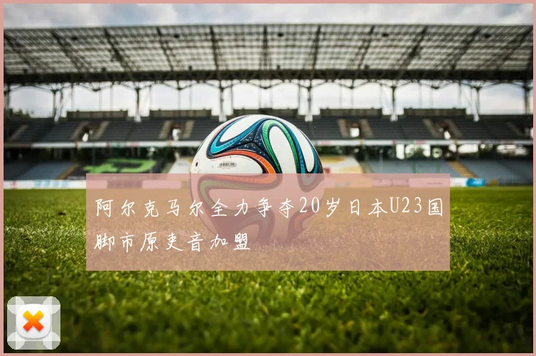 阿尔克马尔全力争夺20岁日本U23国脚市原吏音加盟