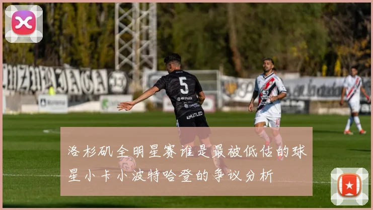 洛杉矶全明星赛谁是最被低估的球星小卡小波特哈登的争议分析