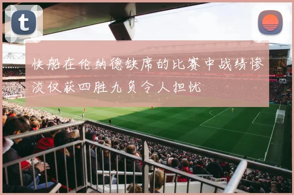 快船在伦纳德缺席的比赛中战绩惨淡仅获四胜九负令人担忧