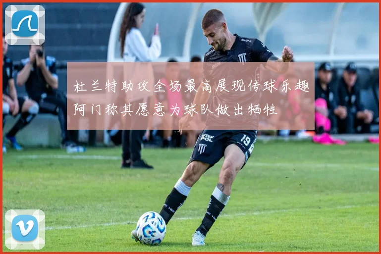 杜兰特助攻全场最高展现传球乐趣阿门称其愿意为球队做出牺牲